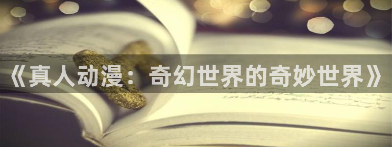 秘汤动漫在线观看里番：《真人动漫：奇幻世界的奇妙世界》配图