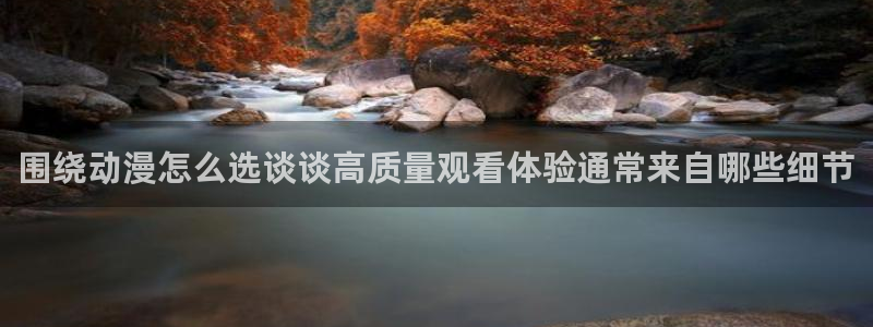 里番3d动漫在线观看：围绕动漫怎么选谈谈高质量观看体验通常来自哪些细节配图