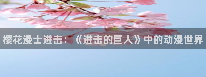 肉动漫在线观看里番：樱花漫士进击：《进击的巨人》中的动漫世界配图