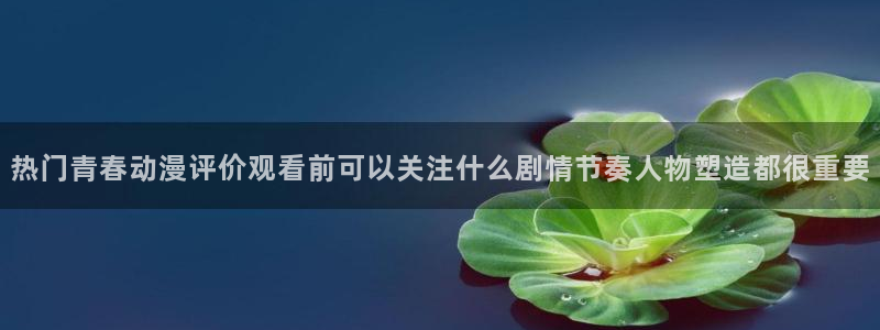 里番手机动漫在线观看：热门青春动漫评价观看前可以关注什么剧情节奏人物塑造都很重要配图