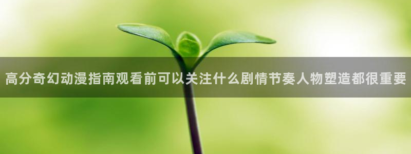 3d动漫里番在线观看：高分奇幻动漫指南观看前可以关注什么剧情节奏人物塑造都很重要配图