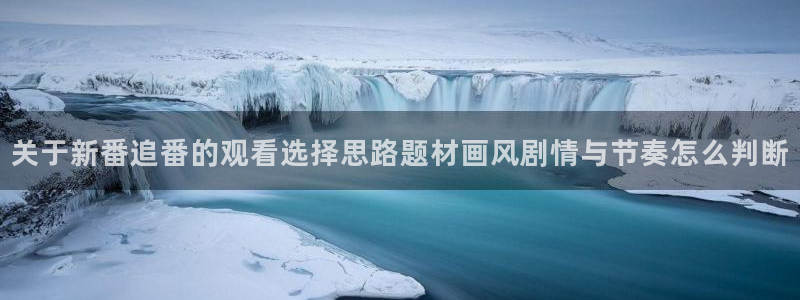 里番 动漫在线观看：关于新番追番的观看选择思路题材画风剧情与节奏怎么判断配图