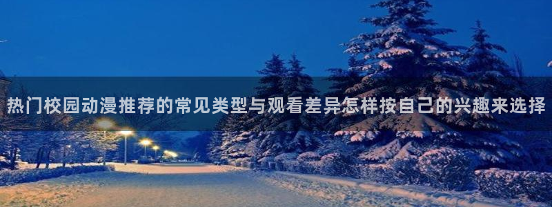 番里番动漫在线观看：热门校园动漫推荐的常见类型与观看差异怎样按自己的兴趣来选择配图