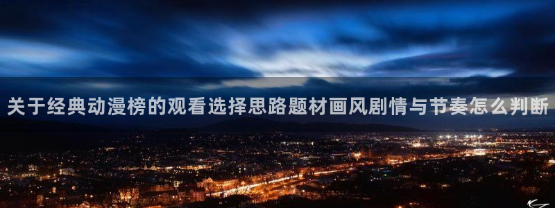 3d动漫里番在线观看:关于经典动漫榜的观看选择思路题材画风剧情与节奏怎么判断配图