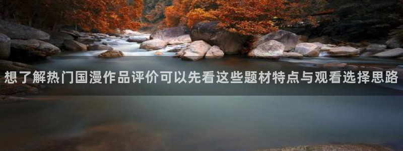 里番动漫网站在线观看：想了解热门国漫作品评价可以先看这些题材特点与观看选择思路配图