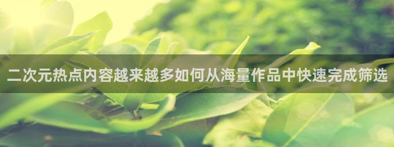 伦理里番动漫在线观看：二次元热点内容越来越多如何从海量作品中快速完成筛选配图