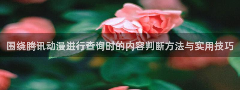 里番动漫手机在线观看:围绕腾讯动漫进行查询时的内容判断方法与实用技巧配图
