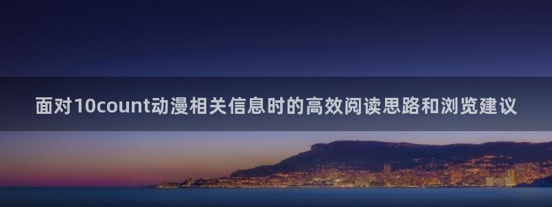 详细里番动漫在线观看:面对10count动漫相关信息时的高效阅读思路和浏览建议配图