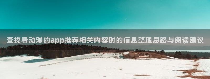 里 番动漫在线观看：查找看动漫的app推荐相关内容时的信息整理思路与阅读建议配图
