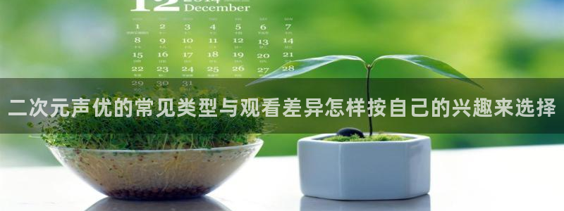 在线里番动漫观看：二次元声优的常见类型与观看差异怎样按自己的兴趣来选择配图