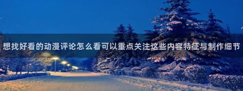 里 番动漫在线观看：想找好看的动漫评论怎么看可以重点关注这些内容特征与制作细节配图