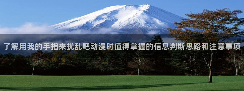 有码里番动漫在线观看:了解用我的手指来扰乱吧动漫时值得掌握的信息判断思路和注意事项配图