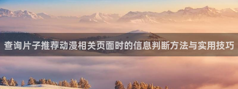 里 番动漫在线观看:查询片子推荐动漫相关页面时的信息判断方法与实用技巧配图