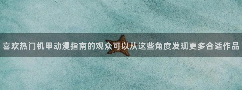 母番里番动漫在线观看:喜欢热门机甲动漫指南的观众可以从这些角度发现更多合适作品配图