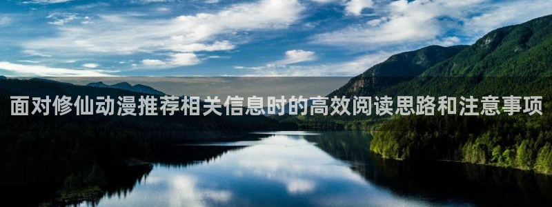 在线观看 里番动漫:面对修仙动漫推荐相关信息时的高效阅读思路和注意事项配图