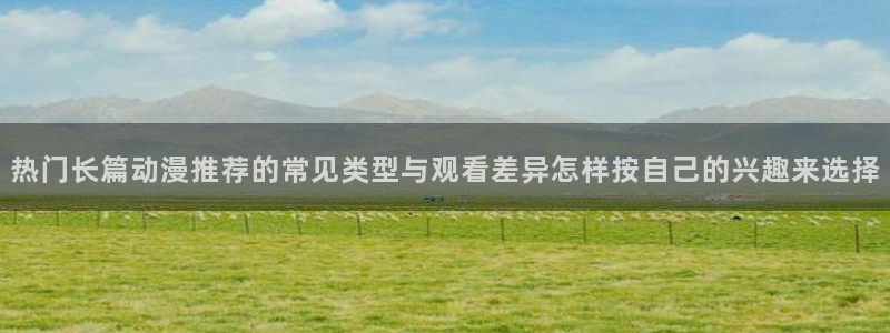 肉番里番动漫在线观看:热门长篇动漫推荐的常见类型与观看差异怎样按自己的兴趣来选择配图